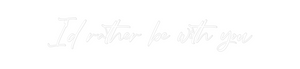 Custom Neon: I’d rather be...